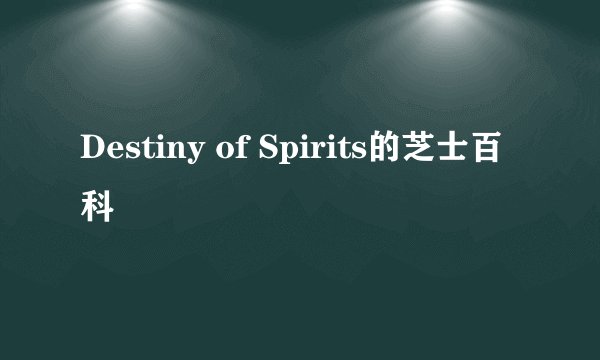 Destiny of Spirits的芝士百科