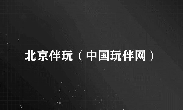 北京伴玩（中国玩伴网）