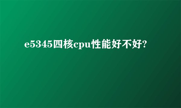 e5345四核cpu性能好不好?