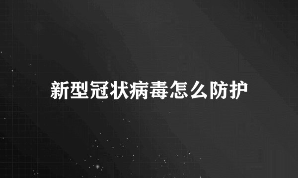 新型冠状病毒怎么防护