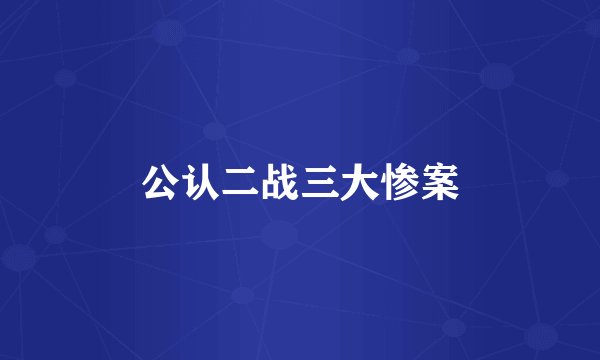 公认二战三大惨案
