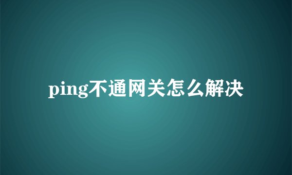 ping不通网关怎么解决