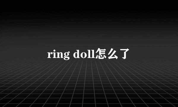 ring doll怎么了