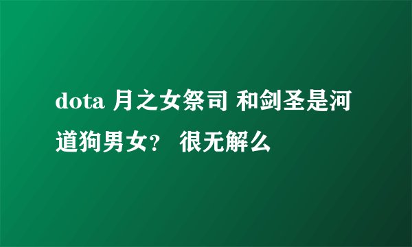 dota 月之女祭司 和剑圣是河道狗男女？ 很无解么