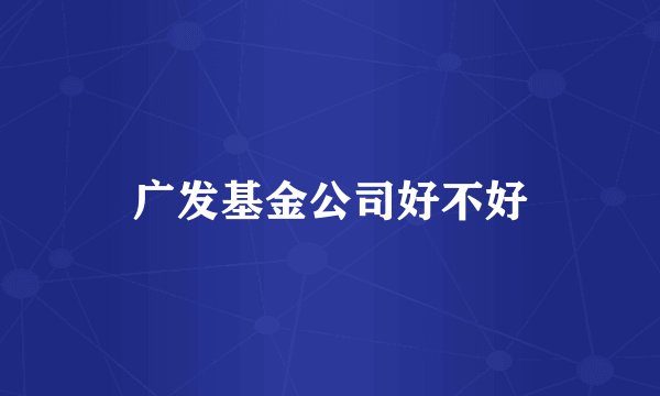广发基金公司好不好