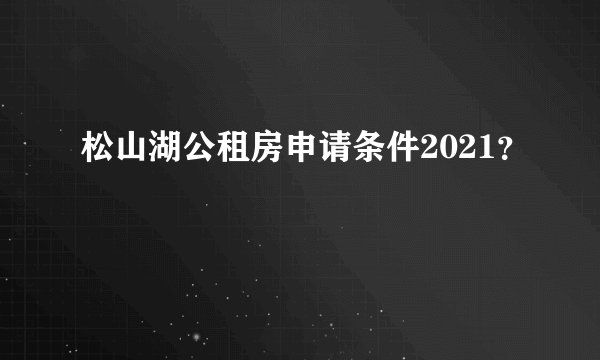 松山湖公租房申请条件2021？