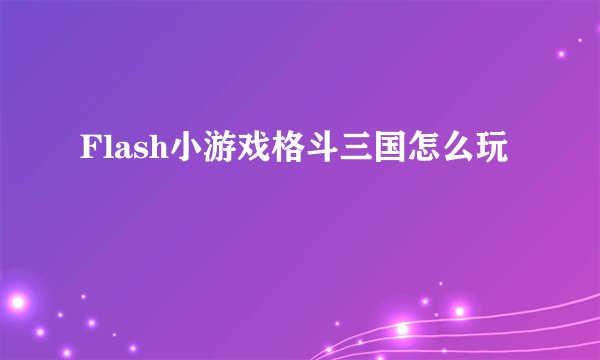 Flash小游戏格斗三国怎么玩