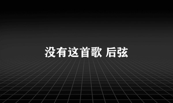 没有这首歌 后弦