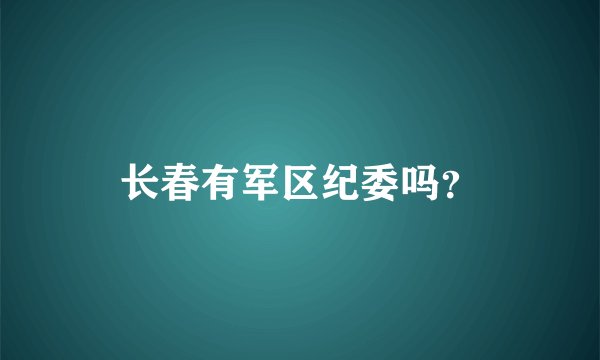 长春有军区纪委吗？