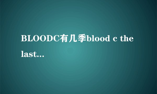BLOODC有几季blood c the last dark又是什么意思 - 芝士回答