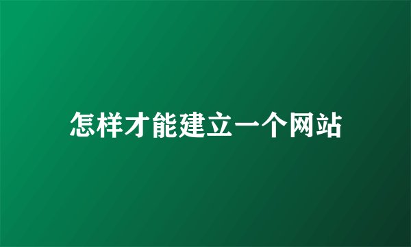 怎样才能建立一个网站