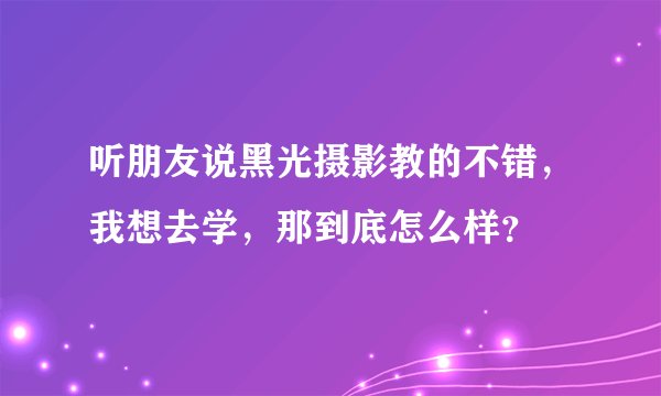 听朋友说黑光摄影教的不错，我想去学，那到底怎么样？