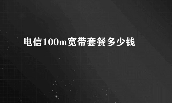 电信100m宽带套餐多少钱