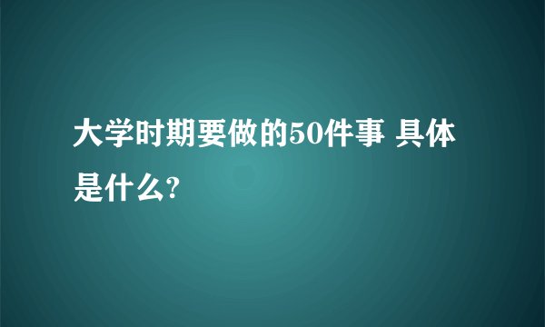 大学时期要做的50件事 具体是什么?