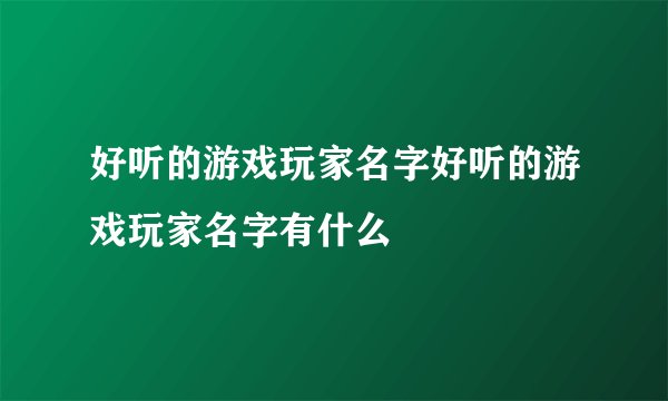 好听的游戏玩家名字好听的游戏玩家名字有什么