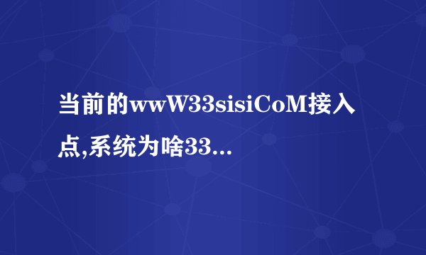 当前的wwW33sisiCoM接入点,系统为啥33sisi就是登不上