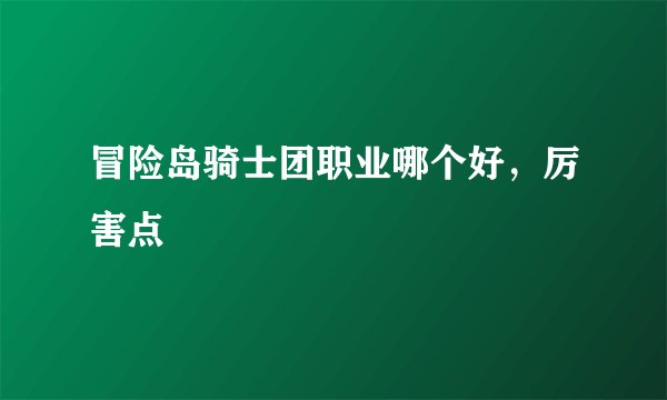 冒险岛骑士团职业哪个好，厉害点