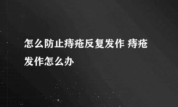 怎么防止痔疮反复发作 痔疮发作怎么办