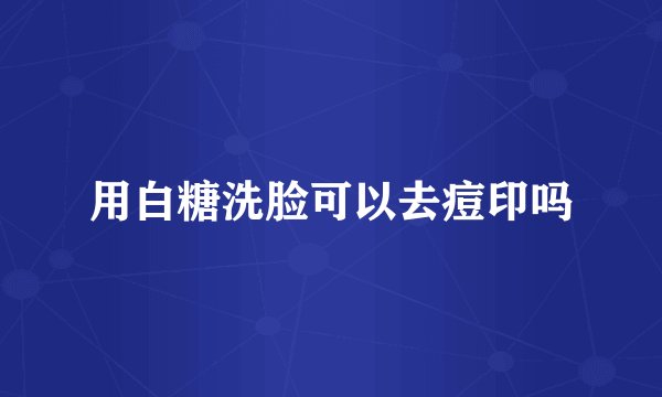 用白糖洗脸可以去痘印吗