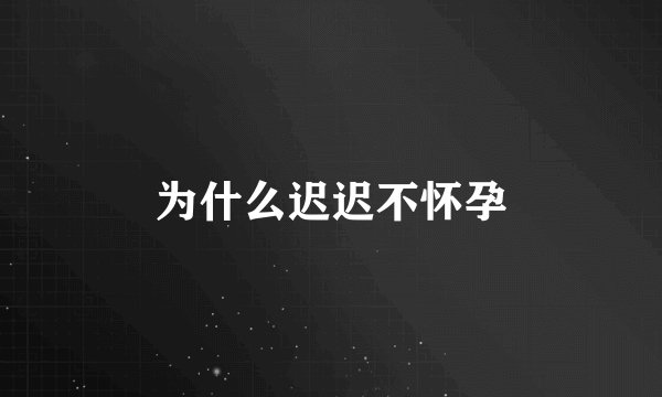 为什么迟迟不怀孕