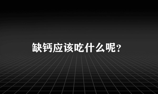 缺钙应该吃什么呢？