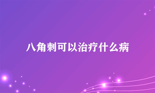 八角刺可以治疗什么病