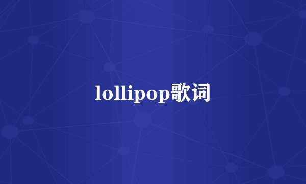 lollipop歌词