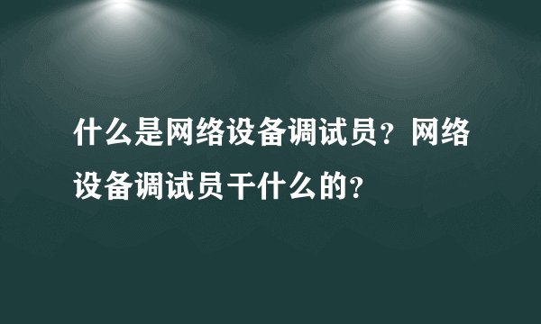 什么是网络设备调试员？网络设备调试员干什么的？