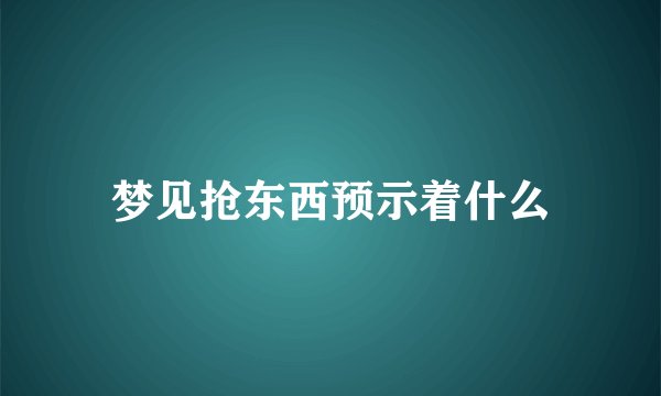 梦见抢东西预示着什么