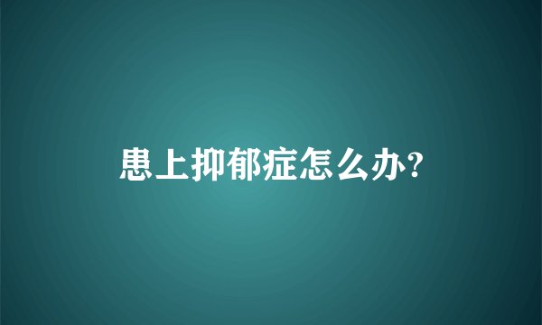 患上抑郁症怎么办?