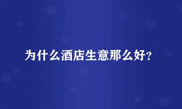 为什么酒店生意那么好？