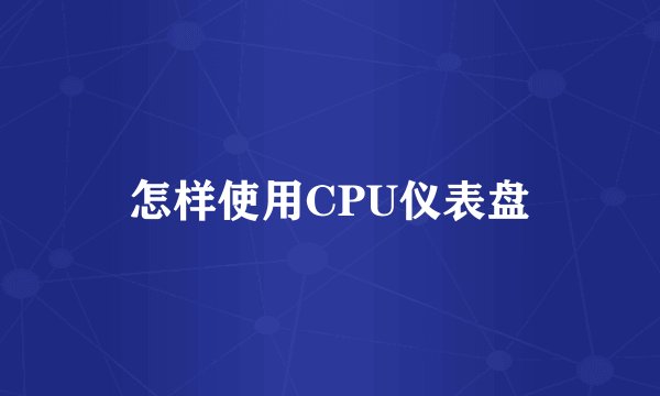 怎样使用CPU仪表盘