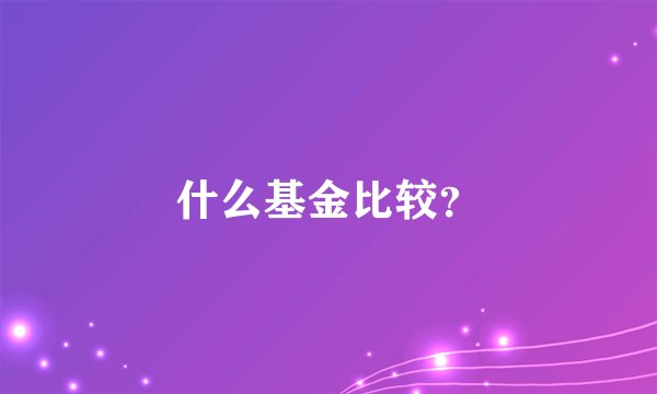 什么基金比较？