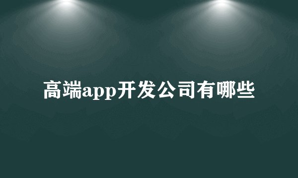 高端app开发公司有哪些