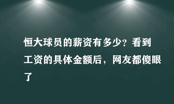 恒大球员的薪资有多少？看到工资的具体金额后，网友都傻眼了