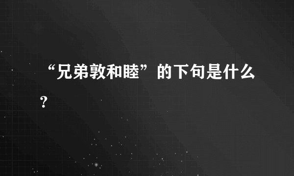 “兄弟敦和睦”的下句是什么？