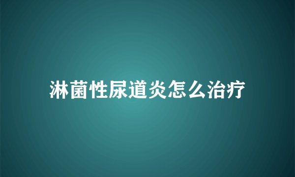 淋菌性尿道炎怎么治疗