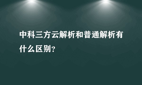 中科三方云解析和普通解析有什么区别？