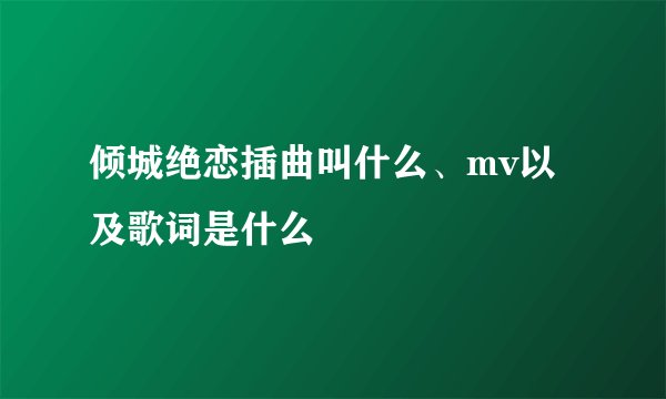 倾城绝恋插曲叫什么、mv以及歌词是什么