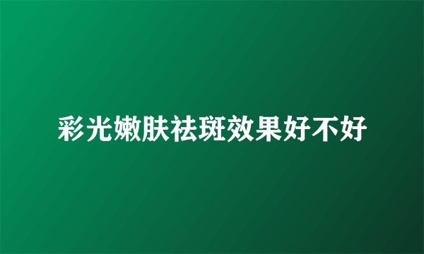彩光嫩肤祛斑效果好不好