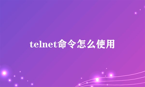 telnet命令怎么使用