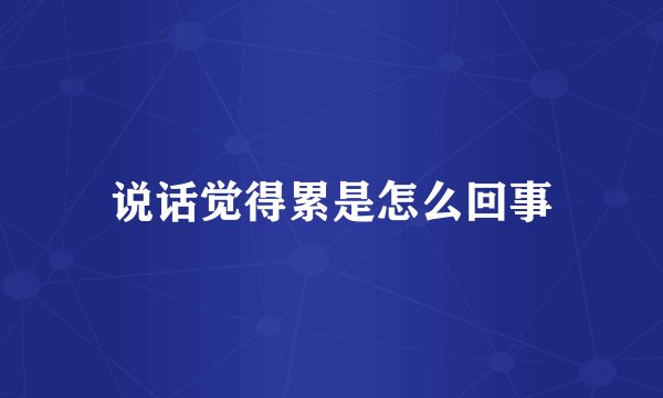 说话觉得累是怎么回事