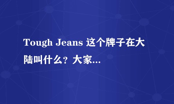 Tough Jeans 这个牌子在大陆叫什么？大家用中文叫它什么？