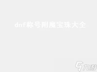 dnf称号附魔宝珠大全 dnf称号附魔宝珠大全2021