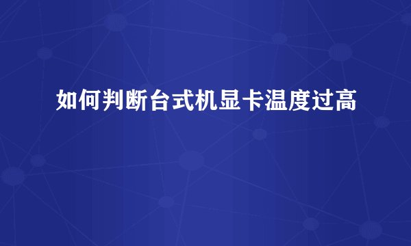 如何判断台式机显卡温度过高