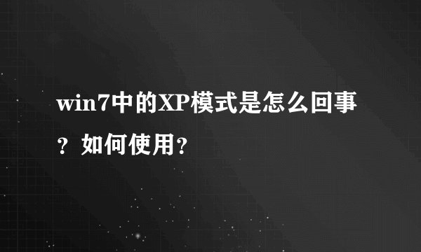 win7中的XP模式是怎么回事？如何使用？