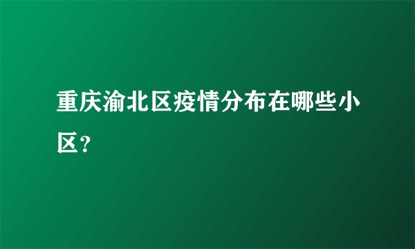 重庆渝北区疫情分布在哪些小区？