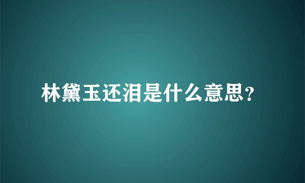 林黛玉还泪是什么意思？