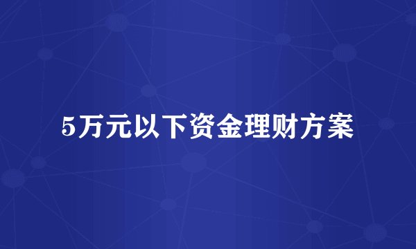 5万元以下资金理财方案