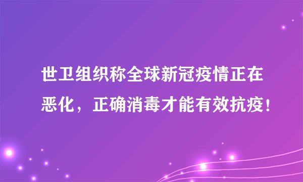 世卫组织称全球新冠疫情正在恶化，正确消毒才能有效抗疫！